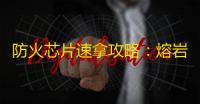 防火芯片速拿攻略	
：熔岩巨人这样打最稳